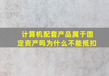 计算机配套产品属于固定资产吗为什么不能抵扣