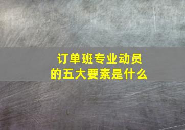 订单班专业动员的五大要素是什么