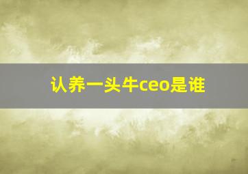 认养一头牛ceo是谁