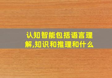 认知智能包括语言理解,知识和推理和什么