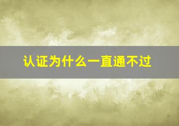 认证为什么一直通不过