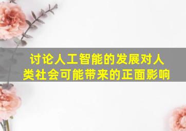 讨论人工智能的发展对人类社会可能带来的正面影响