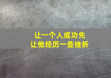 让一个人成功先让他经历一些挫折