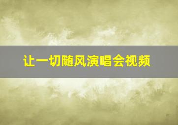 让一切随风演唱会视频