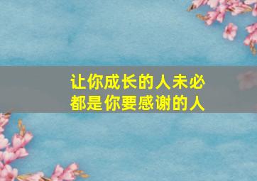 让你成长的人未必都是你要感谢的人