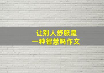 让别人舒服是一种智慧吗作文