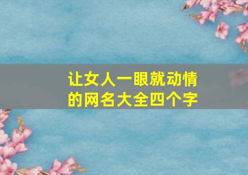 让女人一眼就动情的网名大全四个字