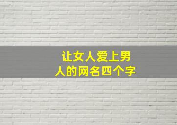 让女人爱上男人的网名四个字