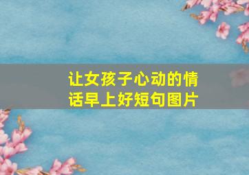 让女孩子心动的情话早上好短句图片