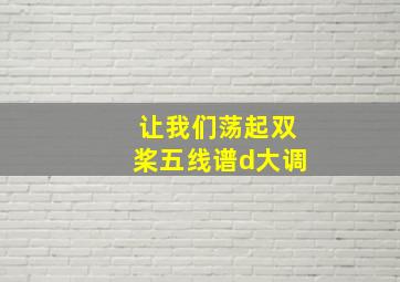 让我们荡起双桨五线谱d大调