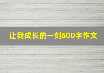 让我成长的一刻600字作文