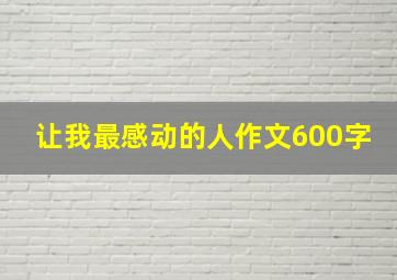 让我最感动的人作文600字