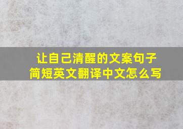 让自己清醒的文案句子简短英文翻译中文怎么写