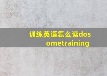 训练英语怎么读dosometraining