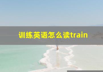 训练英语怎么读train