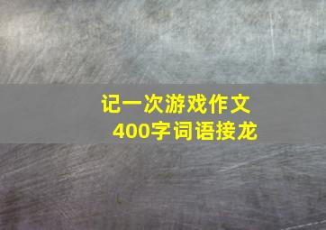 记一次游戏作文400字词语接龙