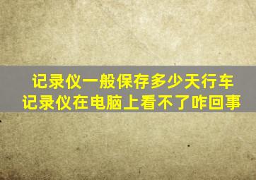 记录仪一般保存多少天行车记录仪在电脑上看不了咋回事