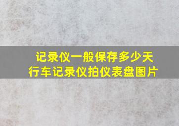 记录仪一般保存多少天行车记录仪拍仪表盘图片