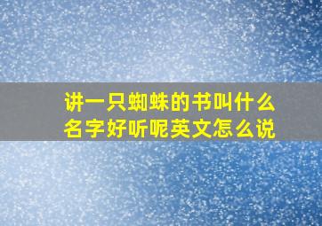 讲一只蜘蛛的书叫什么名字好听呢英文怎么说