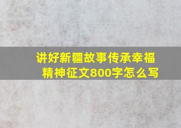 讲好新疆故事传承幸福精神征文800字怎么写