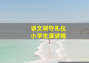 讲文明守礼仪小学生演讲稿