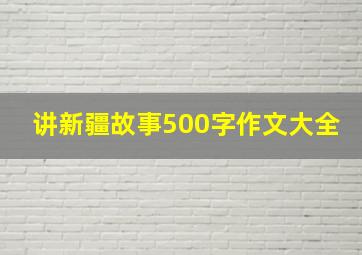 讲新疆故事500字作文大全