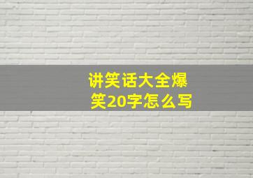 讲笑话大全爆笑20字怎么写