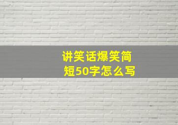 讲笑话爆笑简短50字怎么写