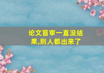 论文盲审一直没结果,别人都出来了