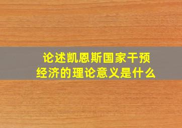 论述凯恩斯国家干预经济的理论意义是什么