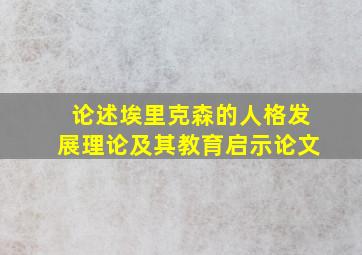 论述埃里克森的人格发展理论及其教育启示论文