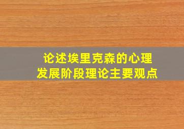 论述埃里克森的心理发展阶段理论主要观点