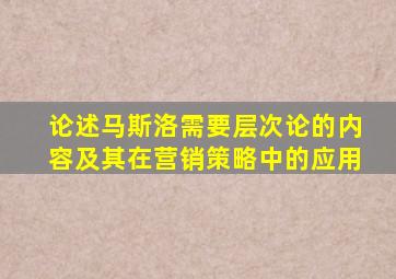 论述马斯洛需要层次论的内容及其在营销策略中的应用