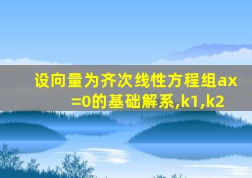 设向量为齐次线性方程组ax=0的基础解系,k1,k2