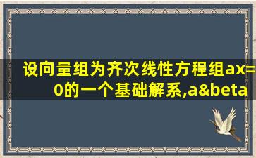 设向量组为齐次线性方程组ax=0的一个基础解系,aβ≠0