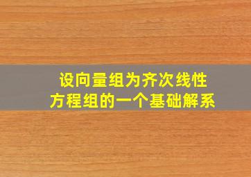 设向量组为齐次线性方程组的一个基础解系