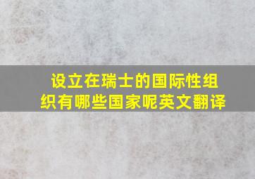 设立在瑞士的国际性组织有哪些国家呢英文翻译