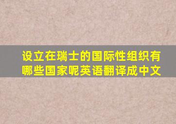 设立在瑞士的国际性组织有哪些国家呢英语翻译成中文