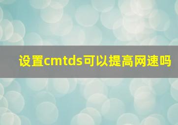 设置cmtds可以提高网速吗