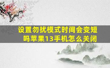 设置勿扰模式时间会变短吗苹果13手机怎么关闭