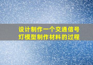 设计制作一个交通信号灯模型制作材料的过程