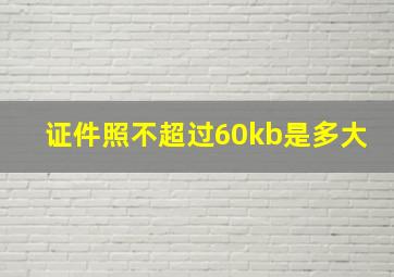 证件照不超过60kb是多大