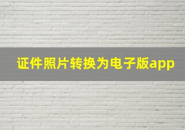 证件照片转换为电子版app