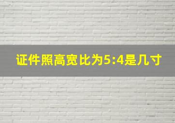 证件照高宽比为5:4是几寸