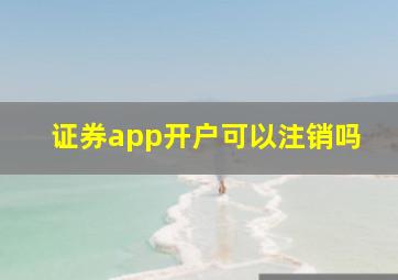 证券app开户可以注销吗