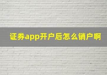 证券app开户后怎么销户啊