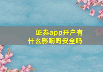 证券app开户有什么影响吗安全吗