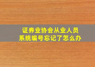 证券业协会从业人员系统编号忘记了怎么办