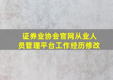 证券业协会官网从业人员管理平台工作经历修改