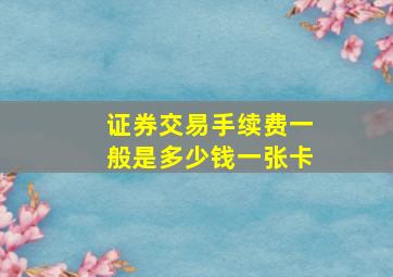 证券交易手续费一般是多少钱一张卡